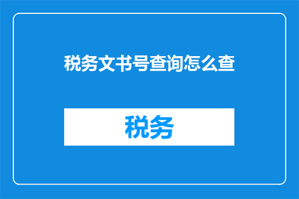 税务文书号查询怎么查(如何查询税务文书编号？)