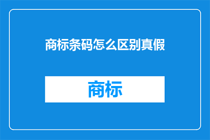商标条码怎么区别真假(如何识别商标条码的真伪？)