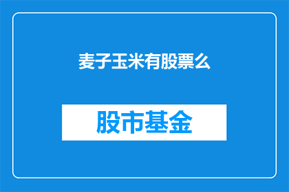 麦子玉米有股票么(麦子玉米公司是否拥有股票？)