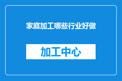 家庭加工哪些行业好做(家庭加工行业有哪些是值得投资和关注的？)