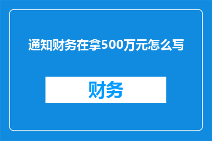 通知财务在拿500万元怎么写(如何通知财务部门领取500万元？)