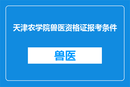 天津农学院兽医资格证报考条件(天津农学院兽医资格证报考条件是什么？)
