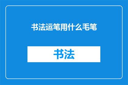 书法运笔用什么毛笔(书法艺术中，您应如何选择毛笔以展现最佳书写效果？)