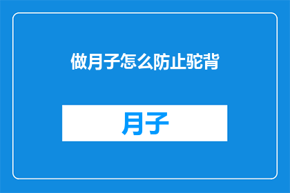 做月子怎么防止驼背(如何有效预防月子期间的驼背问题？)