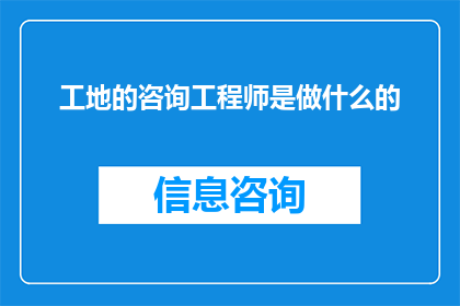 工地的咨询工程师是做什么的(工地咨询工程师究竟承担着哪些职责？)