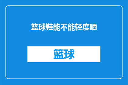 篮球鞋能不能轻度晒(篮球鞋能否接受轻度阳光照射？)