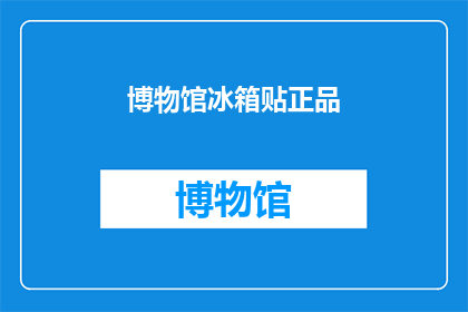 博物馆冰箱贴正品(博物馆冰箱贴正品：您是否了解其真伪鉴别方法？)