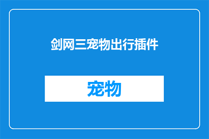 剑网三宠物出行插件(剑网三宠物出行插件：玩家如何更便捷地管理与携带宠物？)