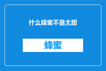 什么蜂蜜不是太甜(什么蜂蜜不甜？)