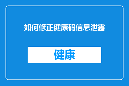 如何修正健康码信息泄露(如何有效防止健康码信息被非法获取？)
