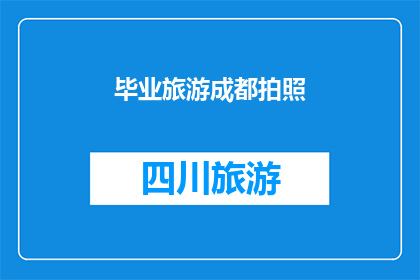 毕业旅游成都拍照(毕业季，你计划好成都的旅行了吗？带上相机，捕捉那些难忘的瞬间)