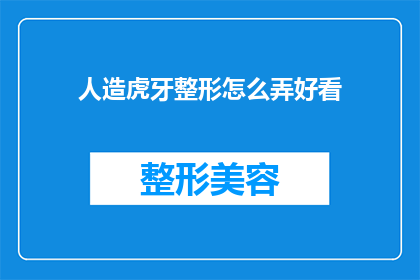 人造虎牙整形怎么弄好看(如何打造自然而美观的人造虎牙整形？)