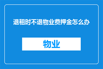 退租时不退物业费押金怎么办(当退租时物业费押金未退还，该如何处理？)