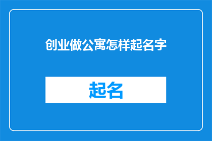 创业做公寓怎样起名字(如何为创业公寓起一个吸引人的名字？)