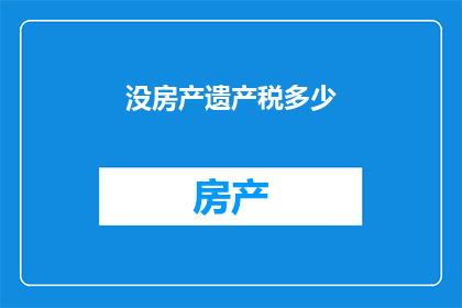 没房产遗产税多少(房产遗产税的征收标准是多少？)