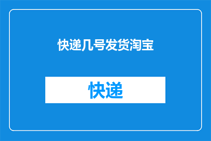 快递几号发货淘宝(您是否已经下单并选择了快递几号以便于淘宝发货？)