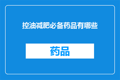 控油减肥必备药品有哪些(哪些药品是控油减肥的必备之选？)