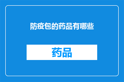 防疫包的药品有哪些(防疫包中包含哪些关键药品？)