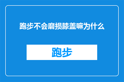 跑步不会磨损膝盖嘛为什么(跑步时膝盖为何不受损？探索运动与关节保护的奥秘)