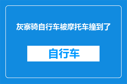 灰寨骑自行车被摩托车撞到了(在灰寨，一位骑车者不幸遭遇摩托车撞击事故，这起意外是否引发了对交通安全的深思？)