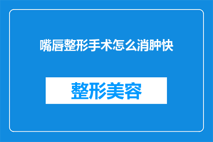 嘴唇整形手术怎么消肿快(如何快速消肿以促进嘴唇整形手术后的恢复？)