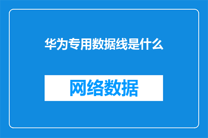 华为专用数据线是什么(华为专用数据线是什么？)