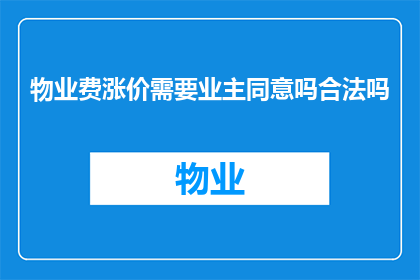物业费涨价需要业主同意吗合法吗(物业费涨价是否需业主同意？其合法性如何界定？)