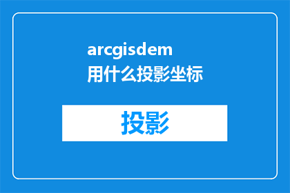 arcgisdem用什么投影坐标(ArcGISDesktop使用何种投影坐标进行地理数据转换？)