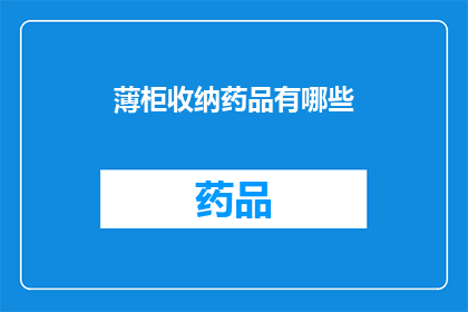 薄柜收纳药品有哪些(您是否在寻找一种既实用又高效的药品收纳方法？探索薄柜收纳药品的奥秘，了解如何将您的药品井然有序地存放，同时保持其最佳状态)