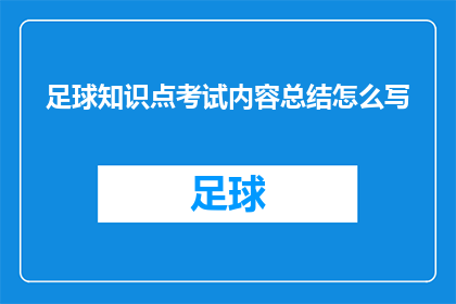 足球知识点考试内容总结怎么写(如何撰写一个引人入胜的足球知识点考试内容总结？)