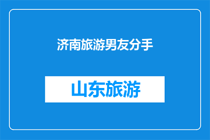 济南旅游男友分手(济南旅游男友分手：一段旅程的结束，还是新生活的开始？)
