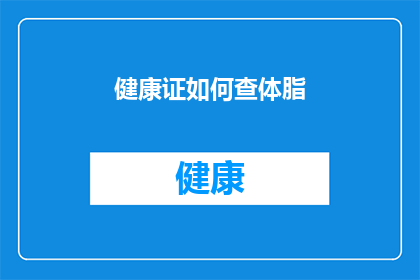健康证如何查体脂(如何通过健康证检查了解个人体脂水平？)