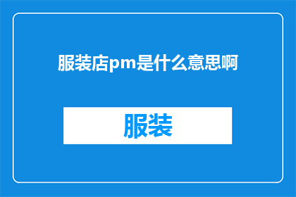 服装店pm是什么意思啊(服装店PM的含义是什么？)