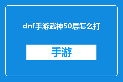 dnf手游武神50层怎么打(如何高效通关DNF手游武神50层？)