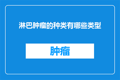 淋巴肿瘤的种类有哪些类型(你知道淋巴肿瘤有哪些不同的类型吗？)