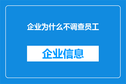 企业为什么不调查员工(企业为何不深入调查员工的真实想法和意见？)