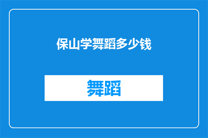 保山学舞蹈多少钱(保山学习舞蹈的费用是多少？)