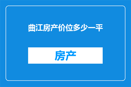 曲江房产价位多少一平(曲江房产的价格水平如何？一平方米的价位是多少？)