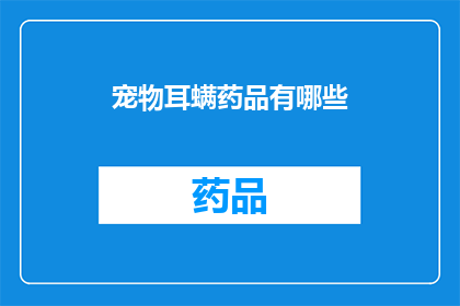 宠物耳螨药品有哪些(宠物耳螨问题：市面上有哪些有效的药品？)