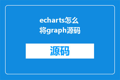 echarts怎么将graph源码(如何将ECharts中的Graph源码进行优化和扩展？)