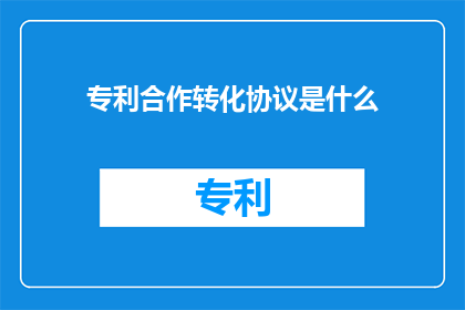 专利合作转化协议是什么(专利合作转化协议是什么？)
