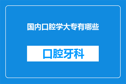 国内口腔学大专有哪些(国内口腔学大专院校有哪些？)