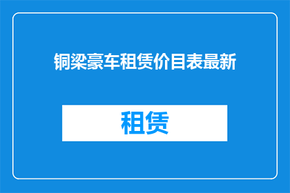 铜梁豪车租赁价目表最新(铜梁豪车租赁最新价目表，您了解了吗？)
