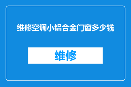 维修空调小铝合金门窗多少钱(维修空调小铝合金门窗的费用是多少？)