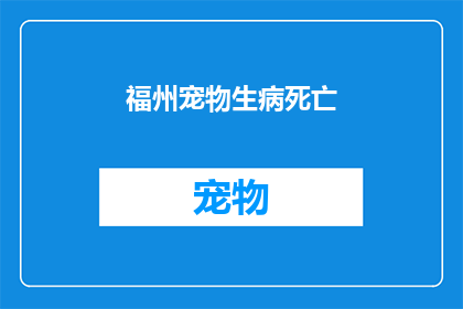 福州宠物生病死亡(福州宠物不幸病逝，爱宠之痛如何缓解？)