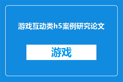 游戏互动类h5案例研究论文(探究互动式H5游戏案例：如何塑造引人入胜的游戏体验？)