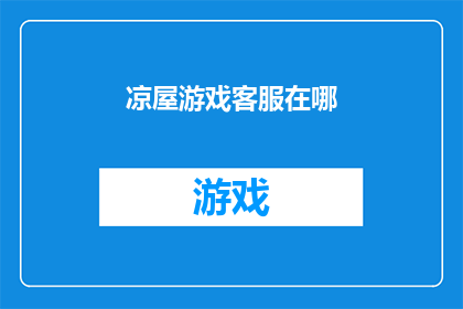 凉屋游戏客服在哪(凉屋游戏客服在哪里？寻求解答的疑问)