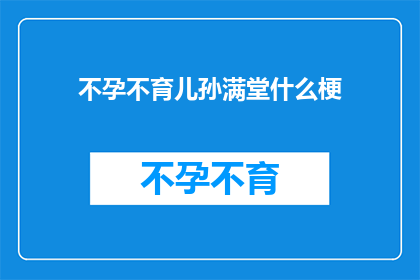 不孕不育儿孙满堂什么梗(不孕不育儿孙满堂这一现象引发了人们对于生育困境的广泛讨论，它不仅是一个社会问题，也是家庭幸福的一个缩影在现代社会，随着生活节奏的加快和生活方式的变化，不孕不育已经成为许多家庭面临的挑战这不仅影响了家庭的结构和幸福，也对社会的稳定和发展产生了深远的影响因此，探讨不孕不育的原因影响以及应对策略，成为了一个亟待解决的问题)