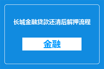 长城金融贷款还清后解押流程(长城金融贷款还清后，如何顺利完成解押流程？)