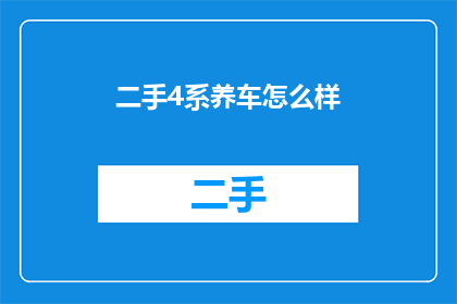 二手4系养车怎么样(二手4系车型的养车成本和保养维护情况如何？)
